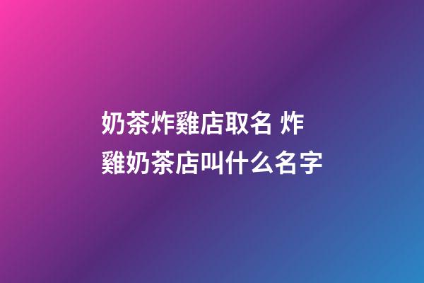 奶茶炸雞店取名 炸雞奶茶店叫什么名字-第1張-店鋪起名-玄機派